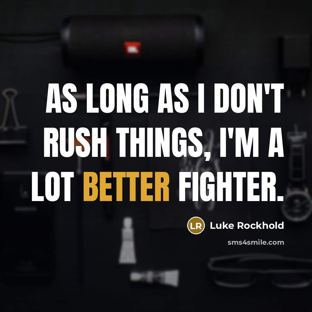 “As long as I don't rush things, I'm a lot better fighter.” quote by Luke Rockhold