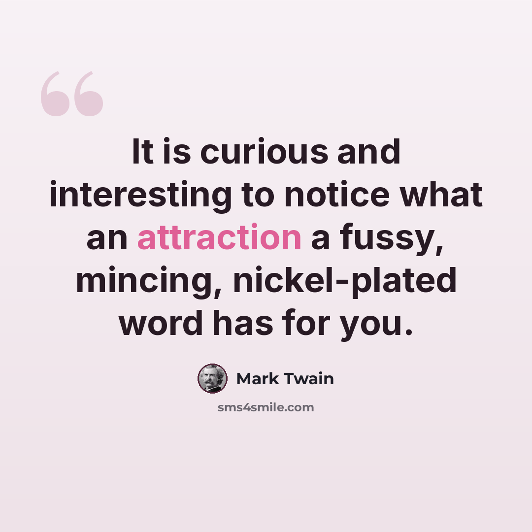 “It is curious and interesting to notice what an attraction a fussy, mincing, nickel-plated word has for you.” quote by Mark Twain