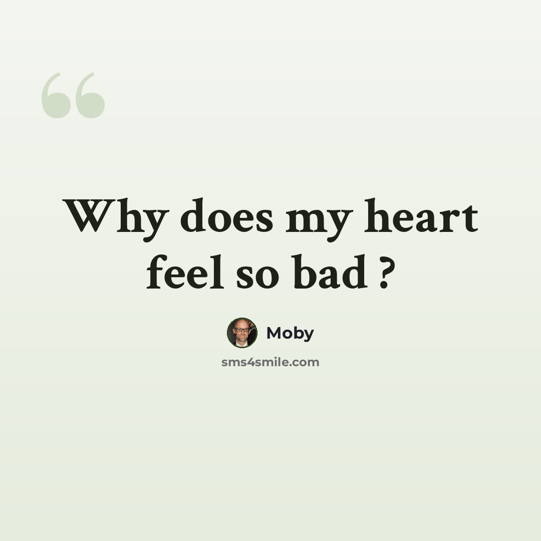 “Why does my heart feel so bad ?” quote by Moby