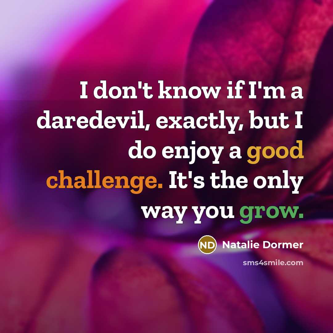 “I don't know if I'm a daredevil, exactly, but I do enjoy a good challenge. It's the only way you grow.” quote by Natalie Dormer
