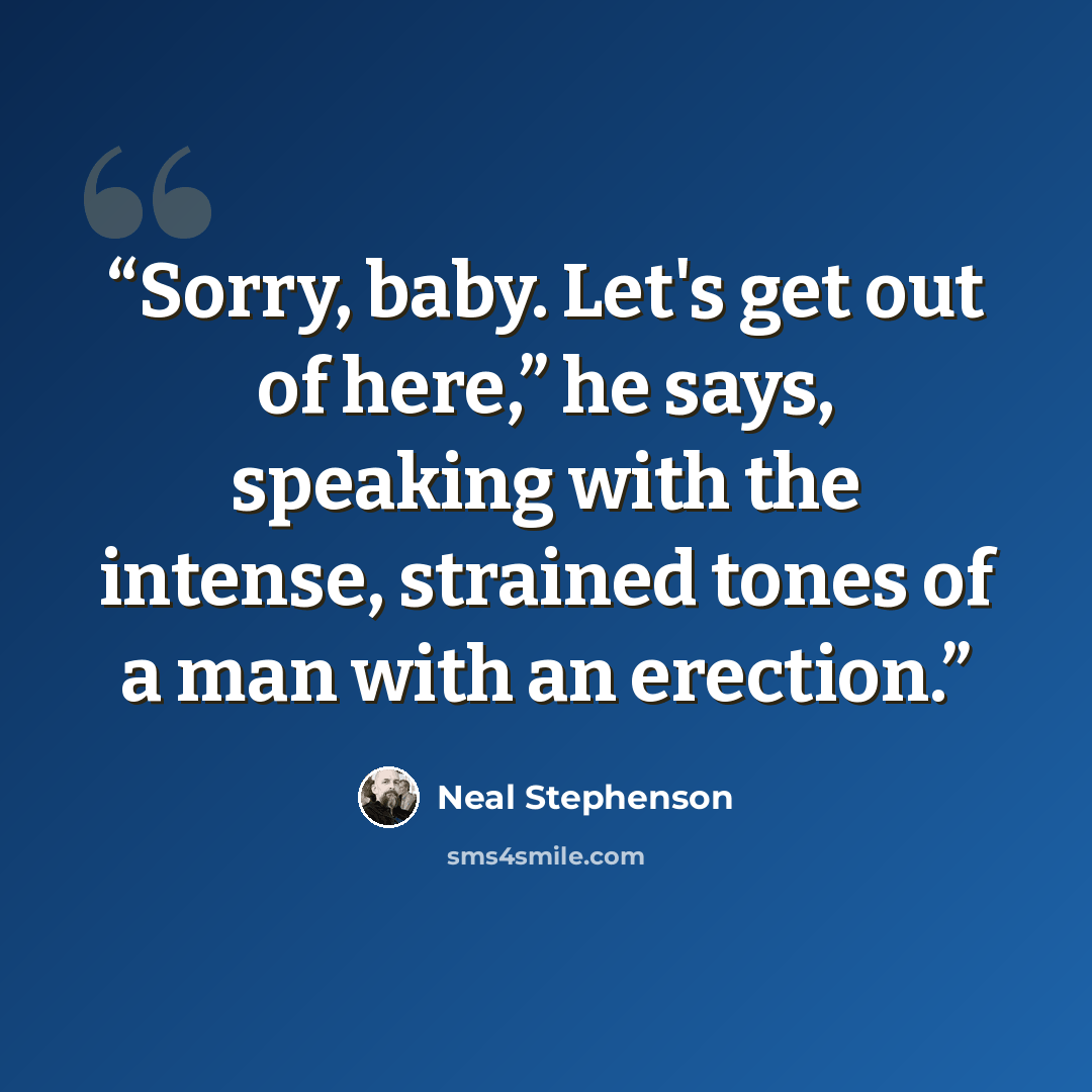 “Sorry, baby. Let's get out of here,” he says, speaking with the intense, strained tones of a man with an erection.” quote by Neal Stephenson