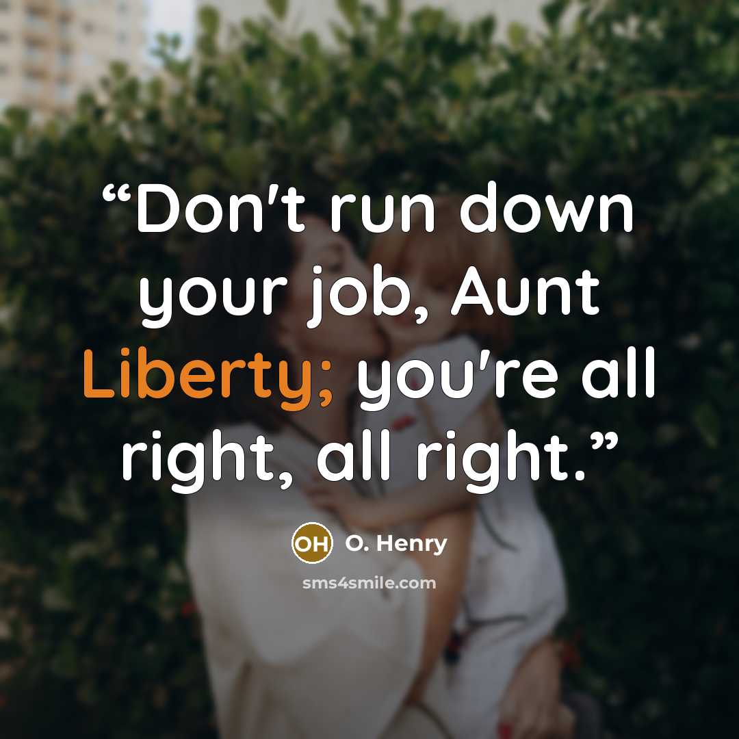 “Don't run down your job, Aunt Liberty; you're all right, all right.” quote by O. Henry