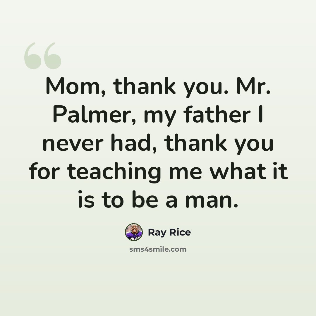 “Mom, thank you. Mr. Palmer, my father I never had, thank you for teaching me what it is to be a man.” quote by Ray Rice