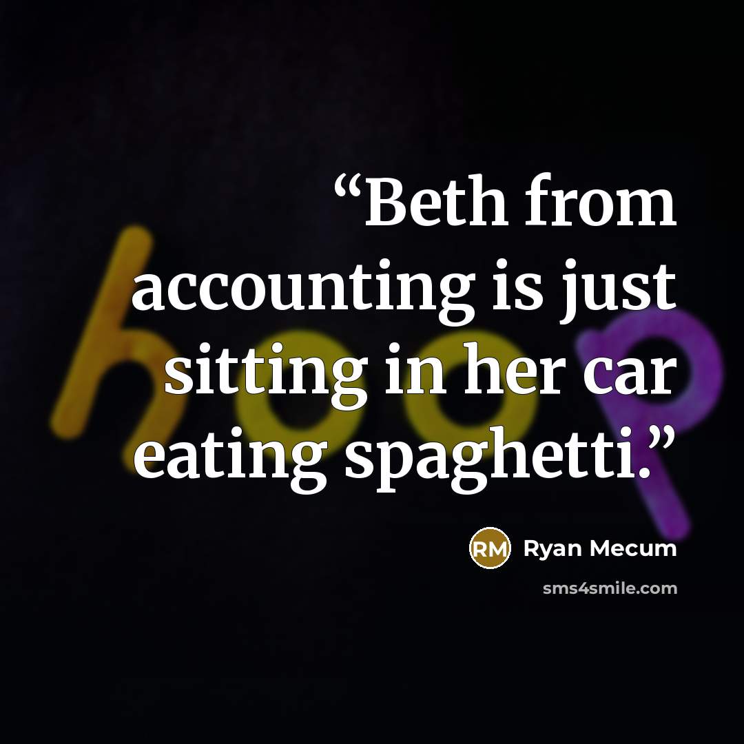 “Beth from accounting is just sitting in her car eating spaghetti.” quote by Ryan Mecum