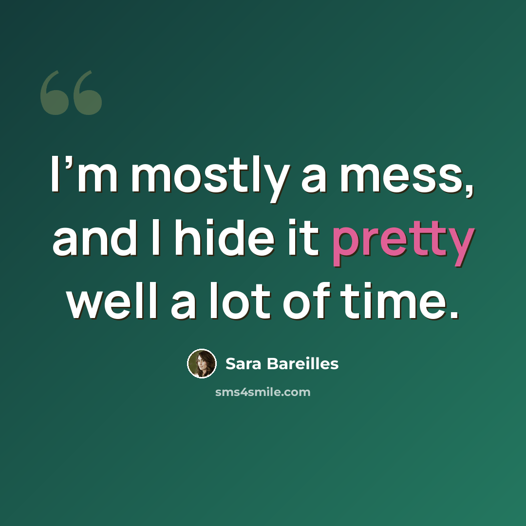 “I'm mostly a mess, and I hide it pretty well a lot of time.” quote by Sara Bareilles