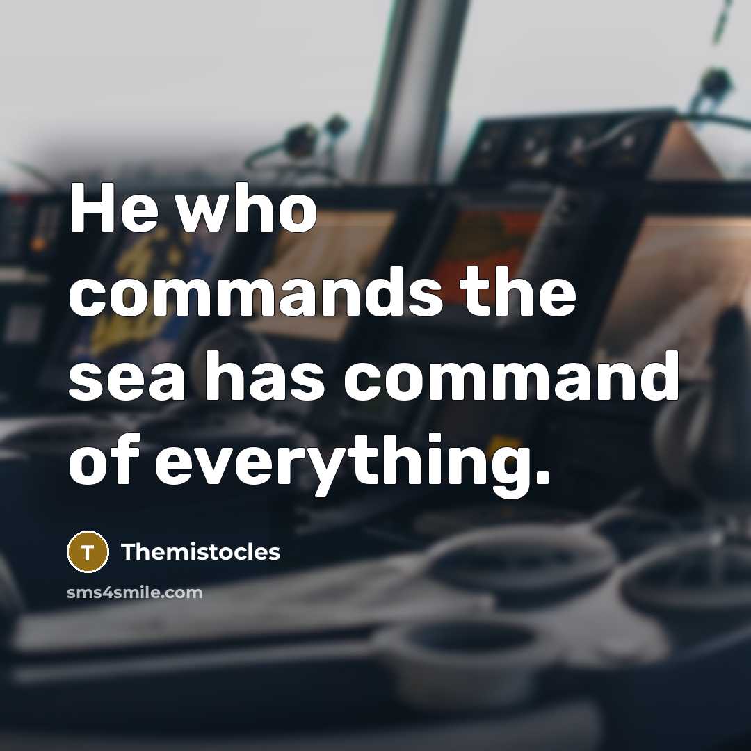 “He who commands the sea has command of everything.” quote by Themistocles