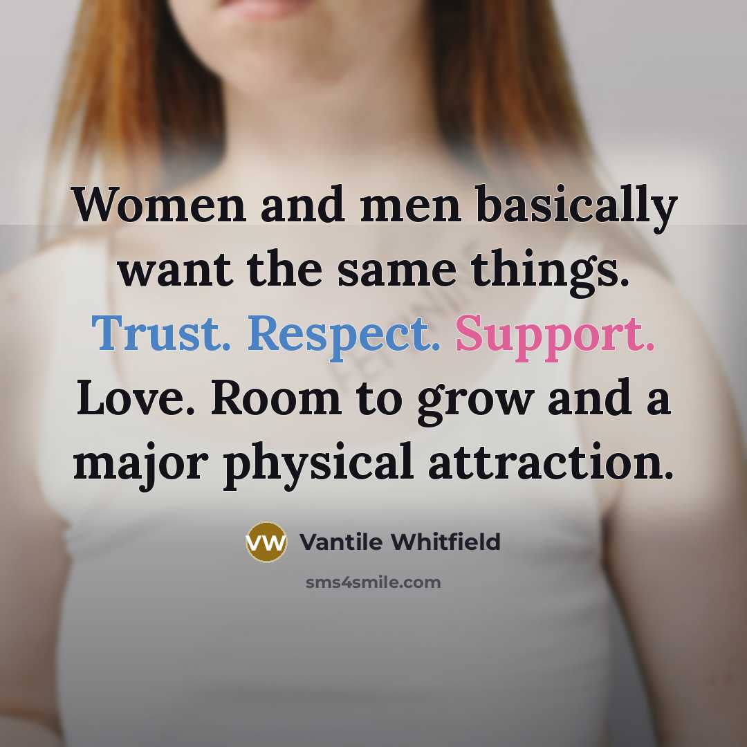 “Women and men basically want the same things. Trust. Respect. Support. Love. Room to grow and a major physical attraction.” quote by Vantile Whitfield