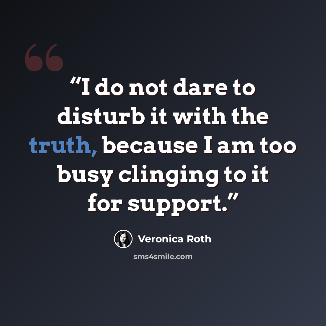“I do not dare to disturb it with the truth, because I am too busy clinging to it for support.” quote by Veronica Roth