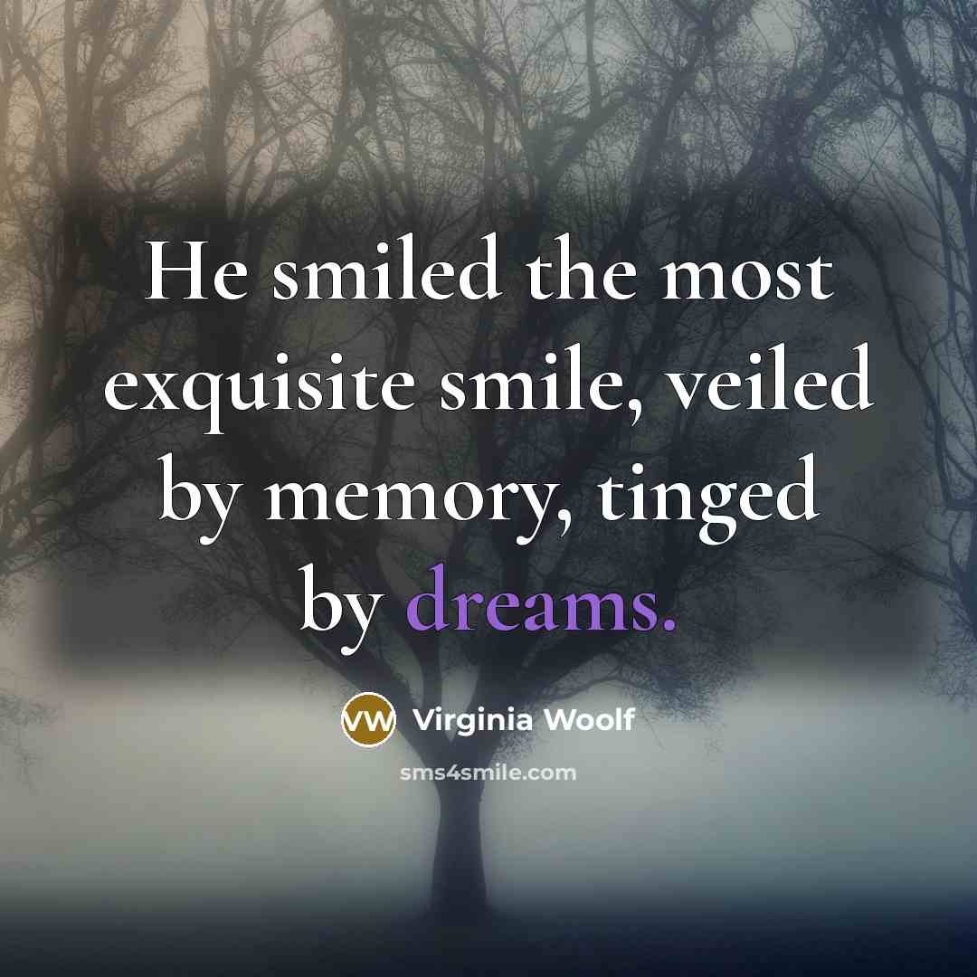 “He smiled the most exquisite smile, veiled by memory, tinged by dreams.” quote by Virginia Woolf