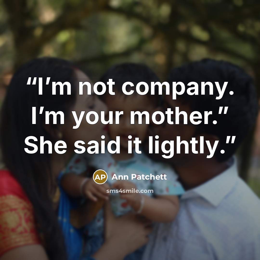 “I’m not company. I’m your mother.” She said it lightly.” quote by Ann Patchett