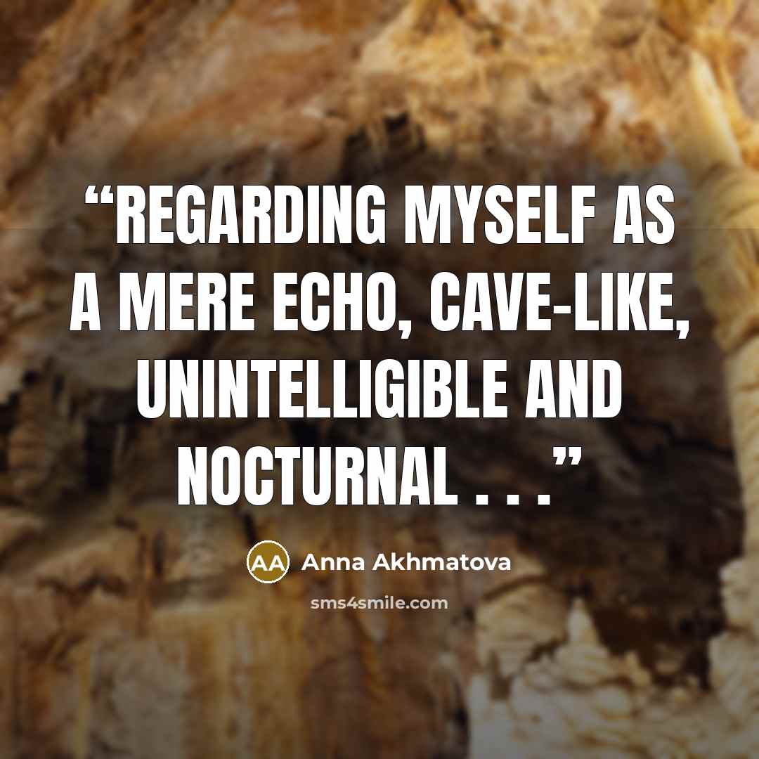 “Regarding myself as a mere echo, Cave-like, unintelligible and nocturnal . . .” quote by Anna Akhmatova