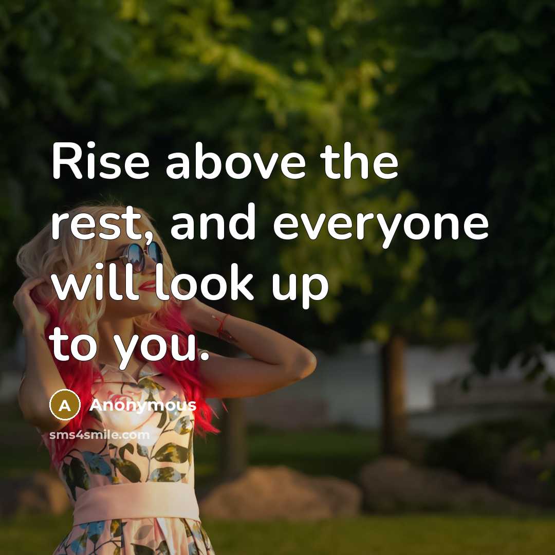 “Rise above the rest, and everyone will look up to you.” quote by Anonymous