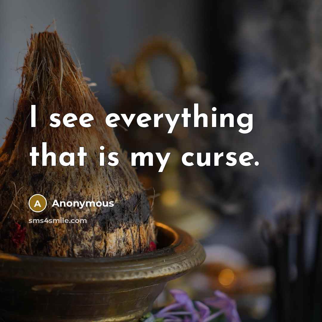 “I see everything that is my curse.” quote by Anonymous