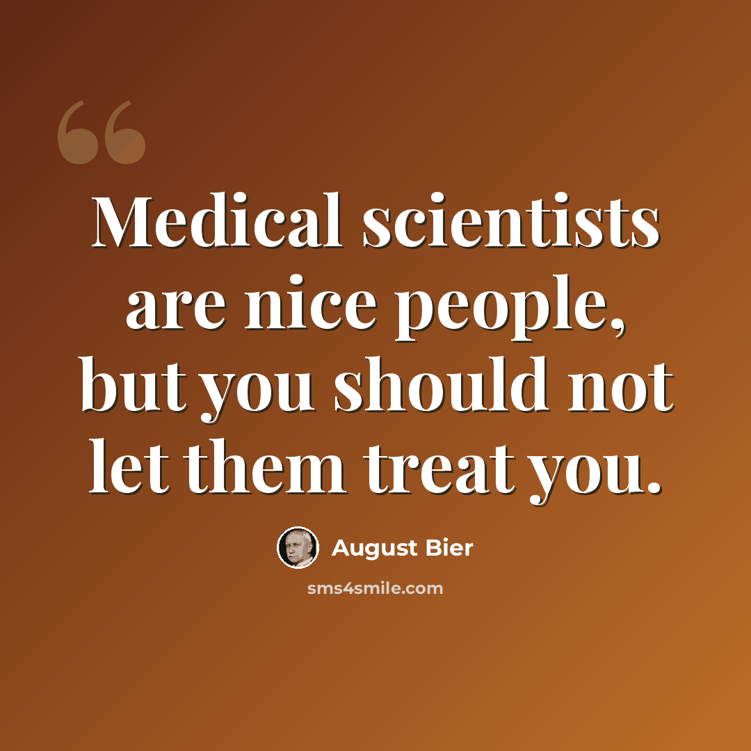 “Medical scientists are nice people, but you should not let them treat you.” quote by August Bier