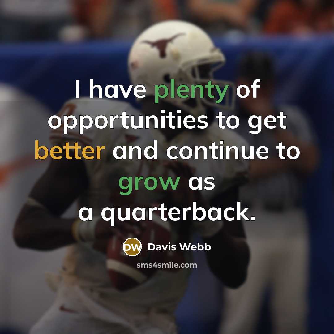 “I have plenty of opportunities to get better and continue to grow as a quarterback.” quote by Davis Webb