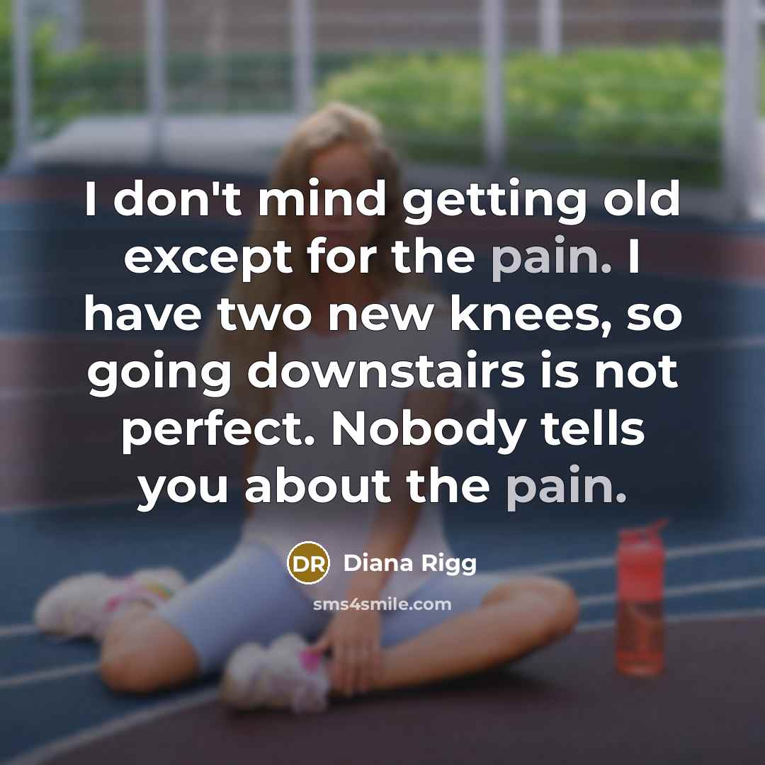 “I don't mind getting old except for the pain. I have two new knees, so going downstairs is not perfect. Nobody tells you about the pain.” quote by Diana Rigg