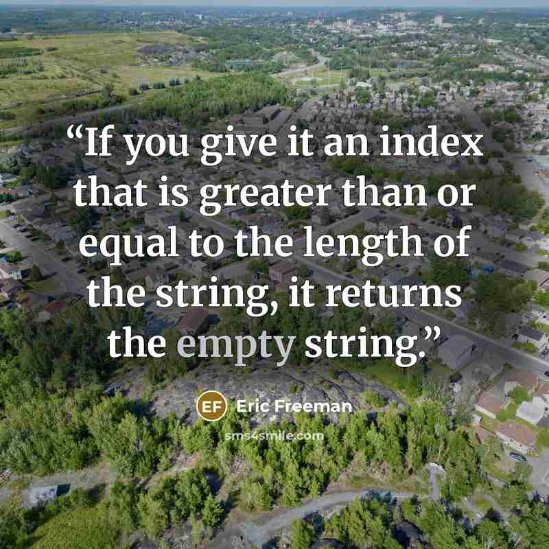 “If you give it an index that is greater than or equal to the length of the string, it returns the empty string.” quote by Eric Freeman