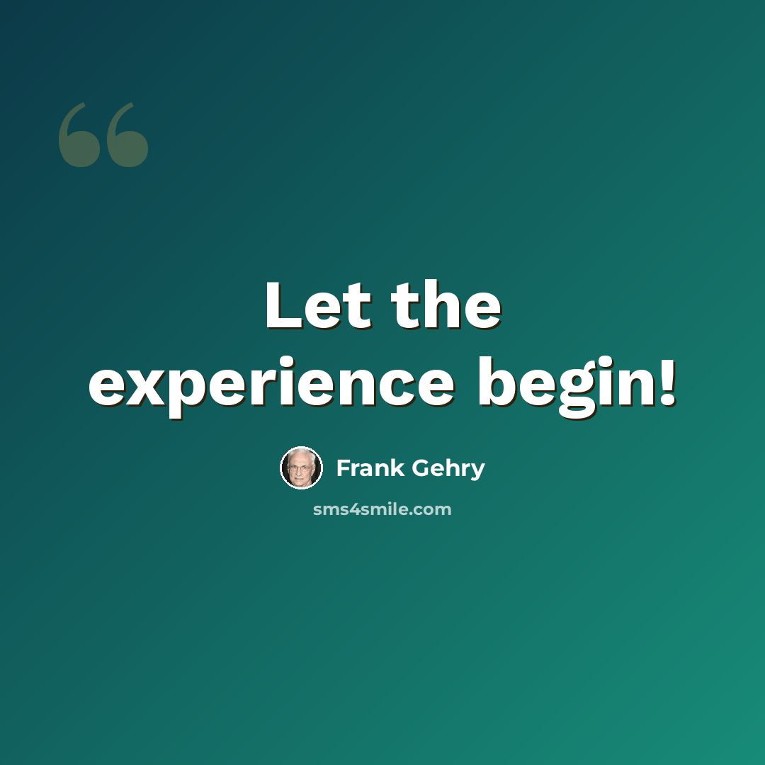 “Let the experience begin!” quote by Frank Gehry