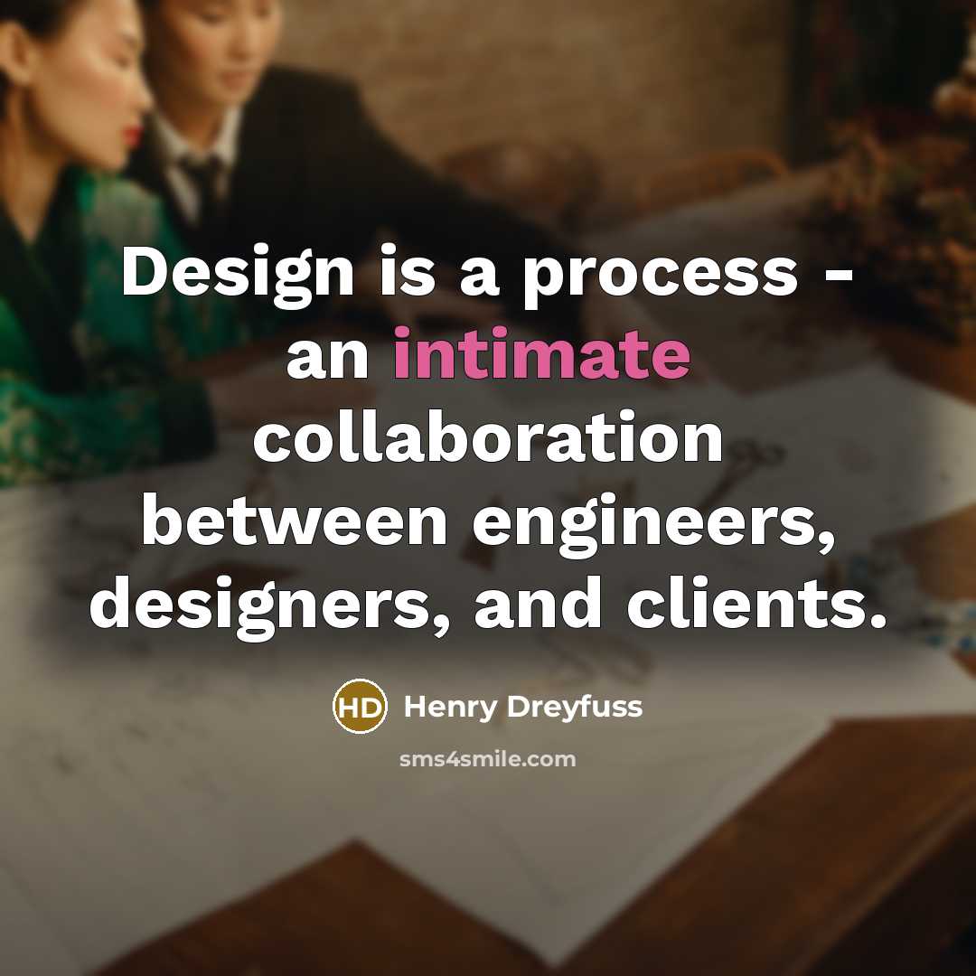 “Design is a process - an intimate collaboration between engineers, designers, and clients.” quote by Henry Dreyfuss