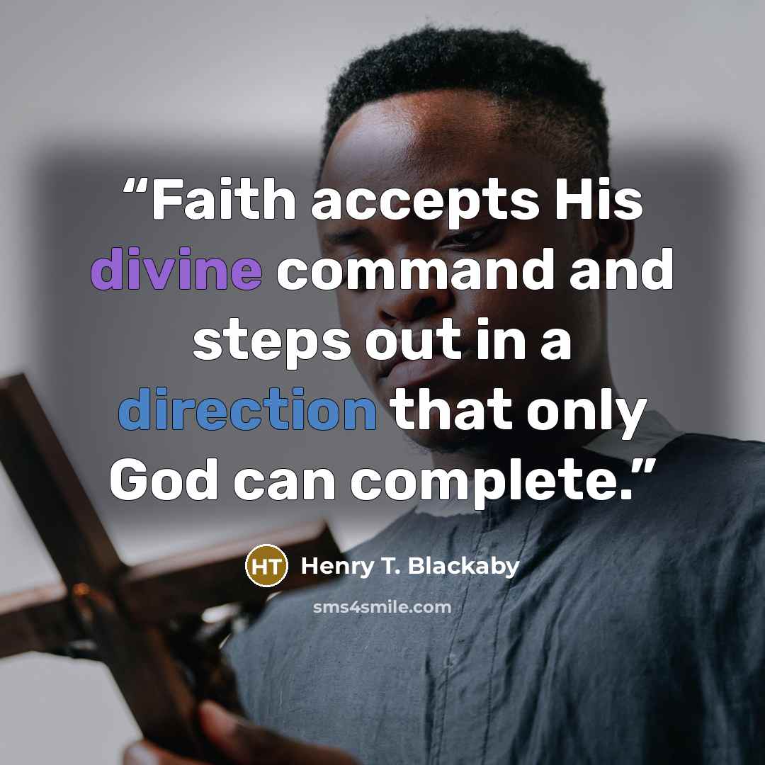 “Faith accepts His divine command and steps out in a direction that only God can complete.” quote by Henry T. Blackaby