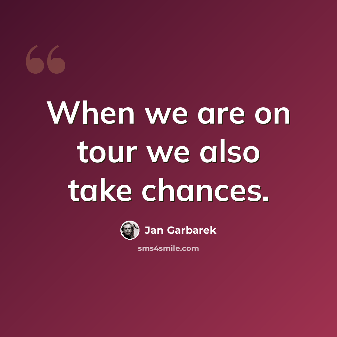 “When we are on tour we also take chances.” quote by Jan Garbarek