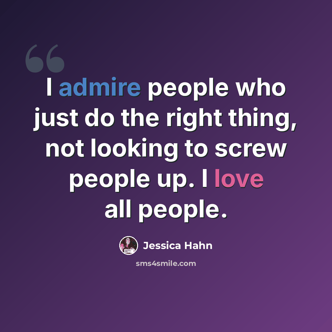 “I admire people who just do the right thing, not looking to screw people up. I love all people.” quote by Jessica Hahn