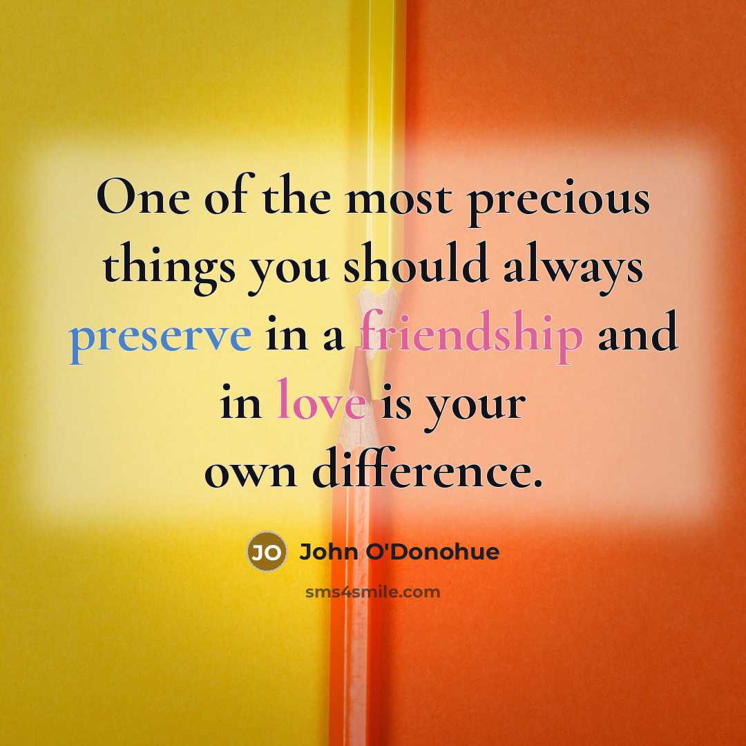 “One of the most precious things you should always preserve in a friendship and in love is your own difference.” quote by John O'Donohue