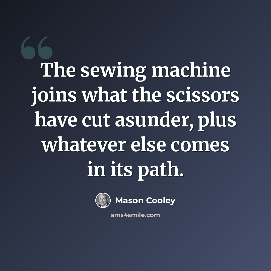 “The sewing machine joins what the scissors have cut asunder, plus whatever else comes in its path.” quote by Mason Cooley