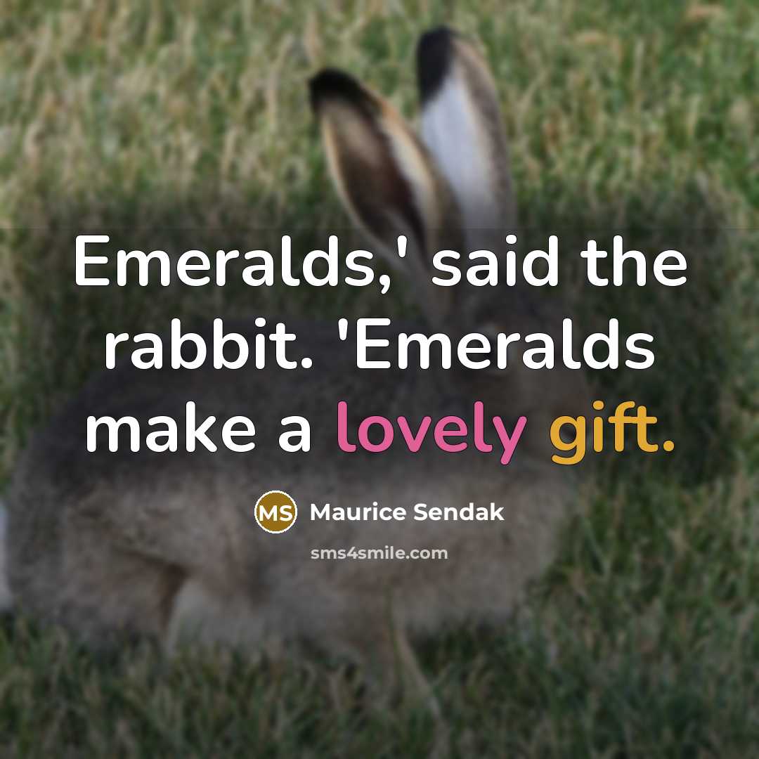 “Emeralds,' said the rabbit. 'Emeralds make a lovely gift.” quote by Maurice Sendak