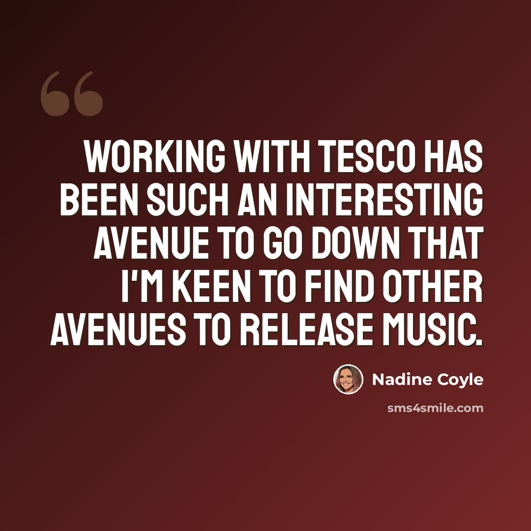 “Working with Tesco has been such an interesting avenue to go down that I'm keen to find other avenues to release music.” quote by Nadine Coyle