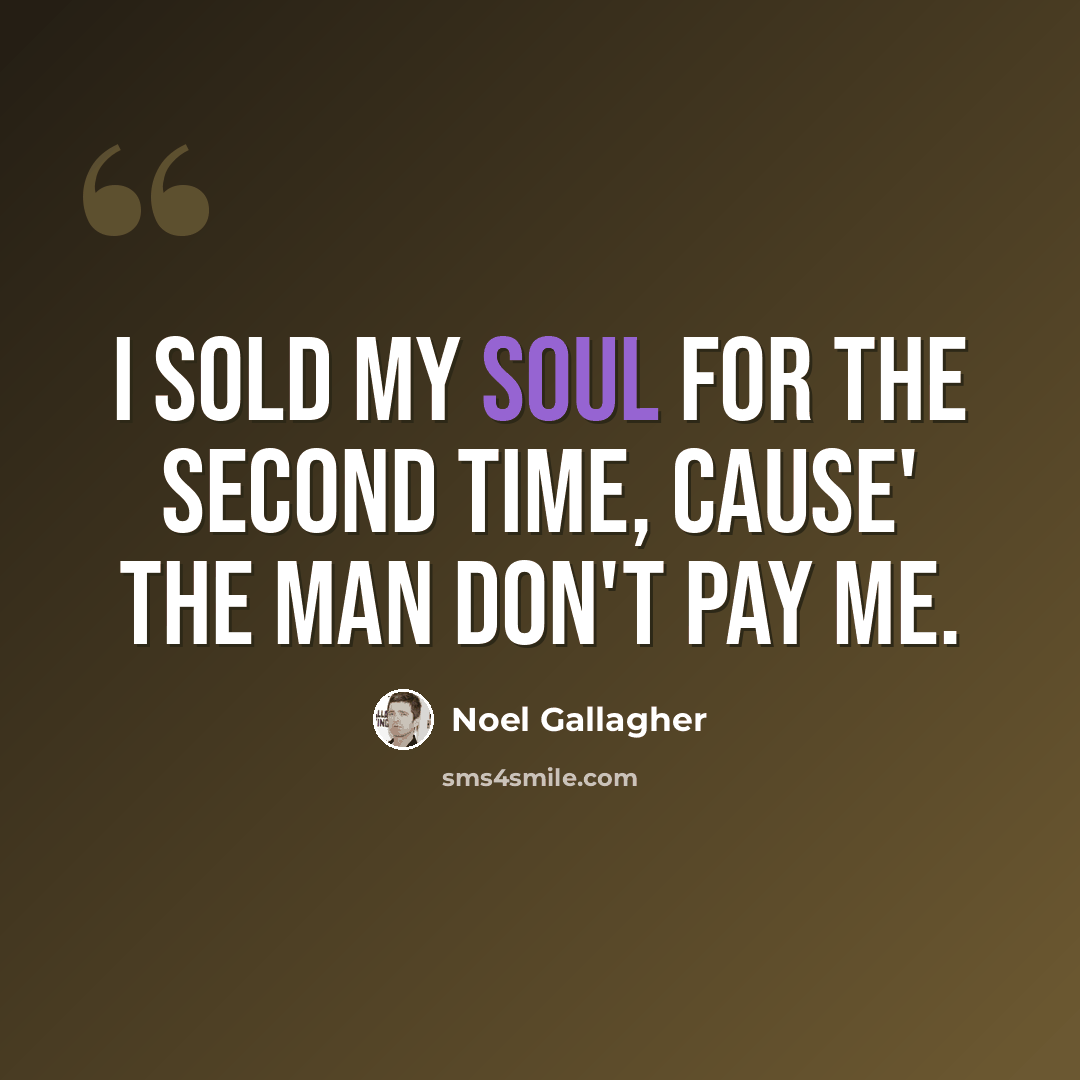 “I sold my soul for the second time, cause' the man don't pay me.” quote by Noel Gallagher