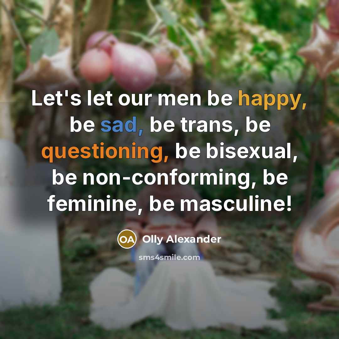 “Let's let our men be happy, be sad, be trans, be questioning, be bisexual, be non-conforming, be feminine, be masculine!” quote by Olly Alexander