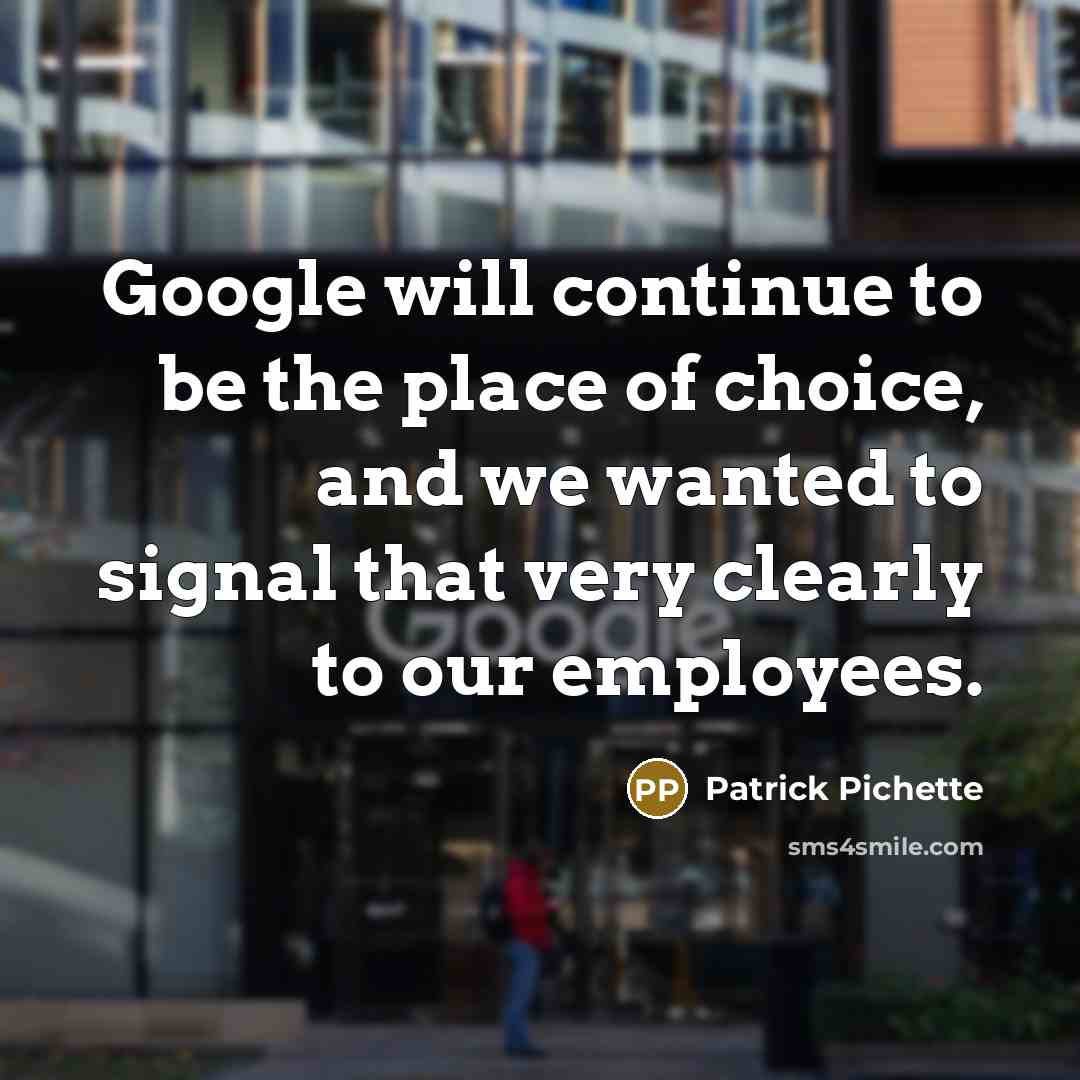 “Google will continue to be the place of choice, and we wanted to signal that very clearly to our employees.” quote by Patrick Pichette