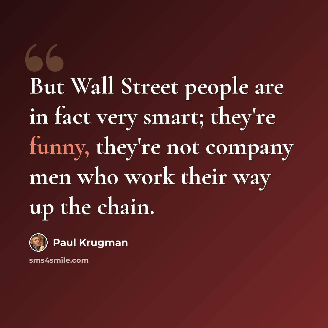 “But Wall Street people are in fact very smart; they're funny, they're not company men who work their way up the chain.” quote by Paul Krugman