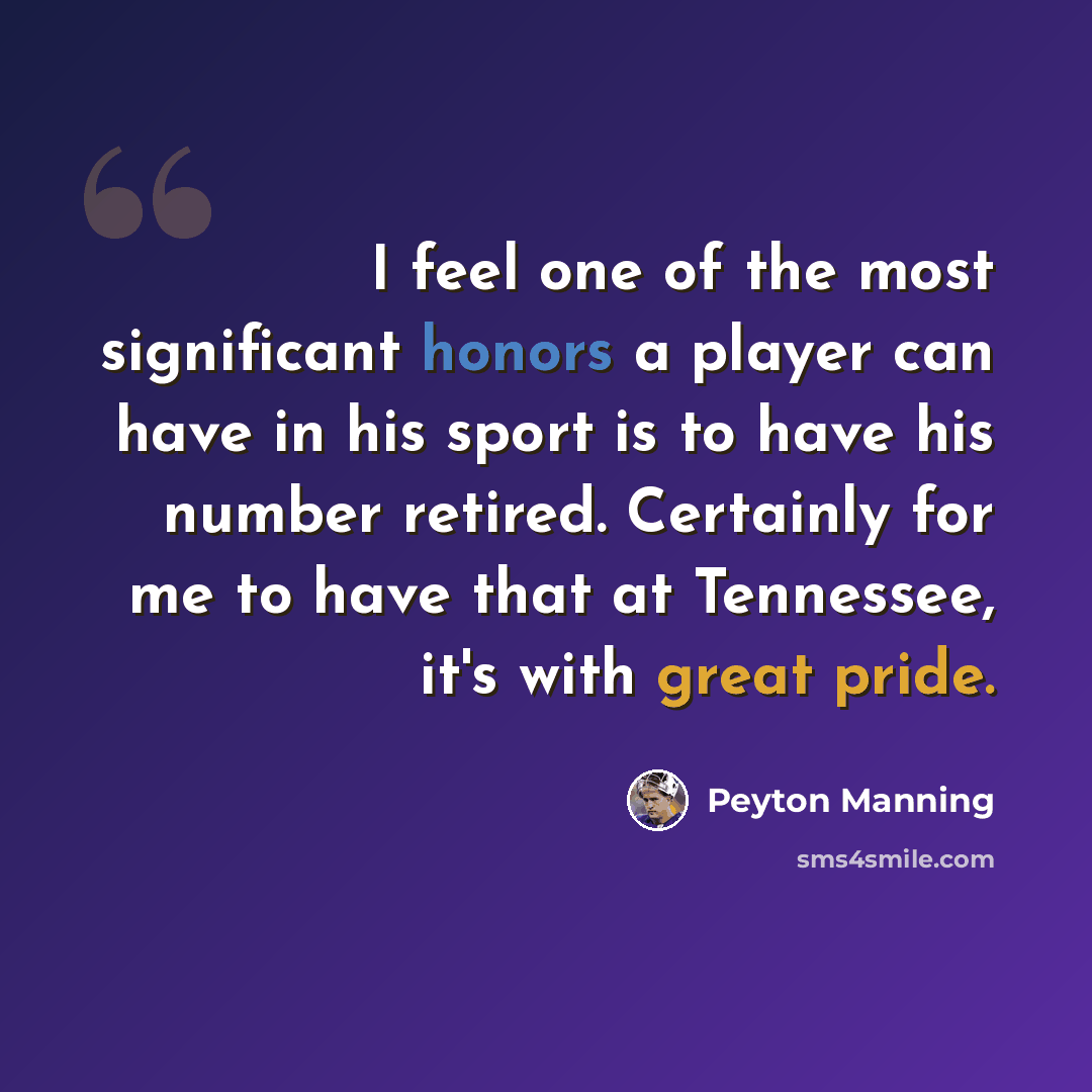 “I feel one of the most significant honors a player can have in his sport is to have his number retired. Certainly for me to have that at Tennessee, it's with great pride.” quote by Peyton Manning