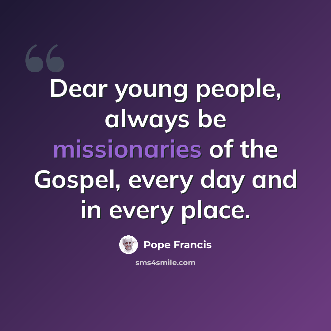 “Dear young people, always be missionaries of the Gospel, every day and in every place.” quote by Pope Francis