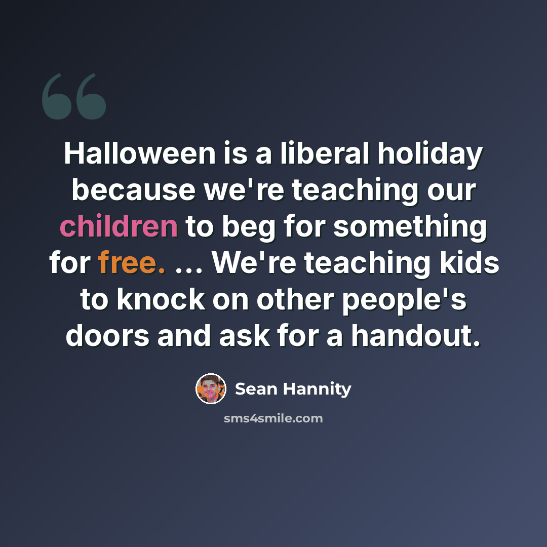 “Halloween is a liberal holiday because we're teaching our children to beg for something for free. … We're teaching kids to knock on other people's doors and ask for a handout.” quote by Sean Hannity