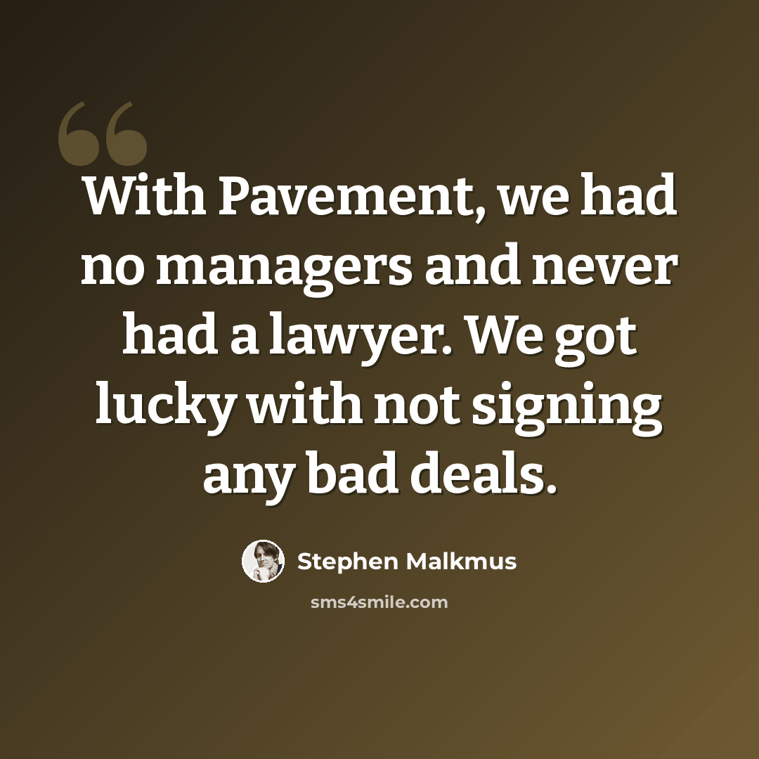 “With Pavement, we had no managers and never had a lawyer. We got lucky with not signing any bad deals.” quote by Stephen Malkmus