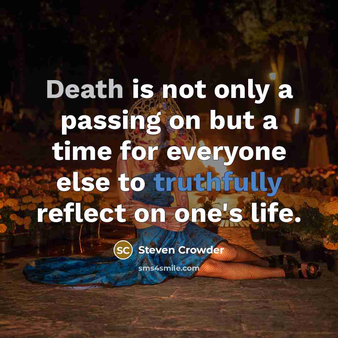“Death is not only a passing on but a time for everyone else to truthfully reflect on one's life.” quote by Steven Crowder