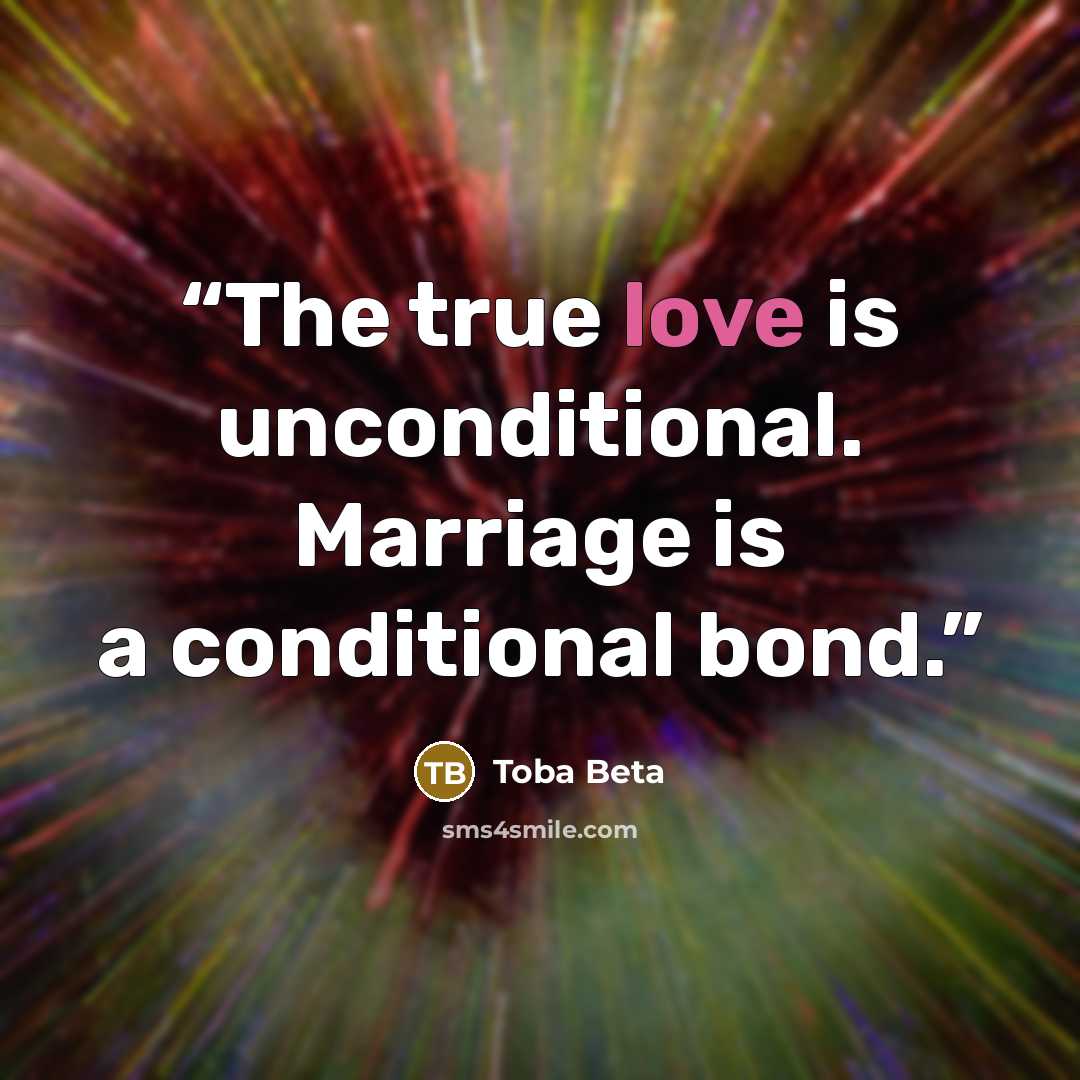 “The true love is unconditional. Marriage is a conditional bond.” quote by Toba Beta