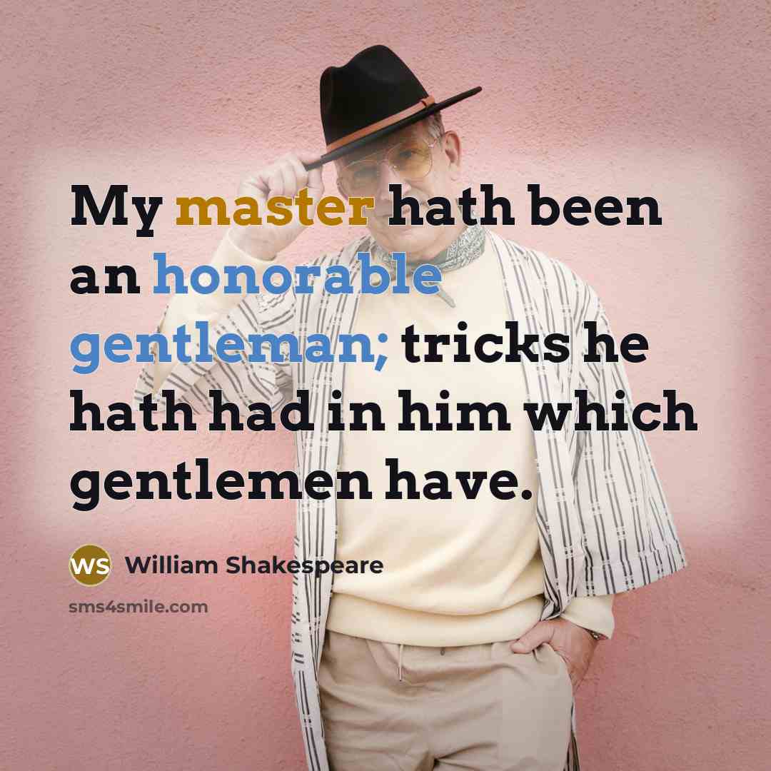 “My master hath been an honorable gentleman; tricks he hath had in him which gentlemen have.” quote by William Shakespeare