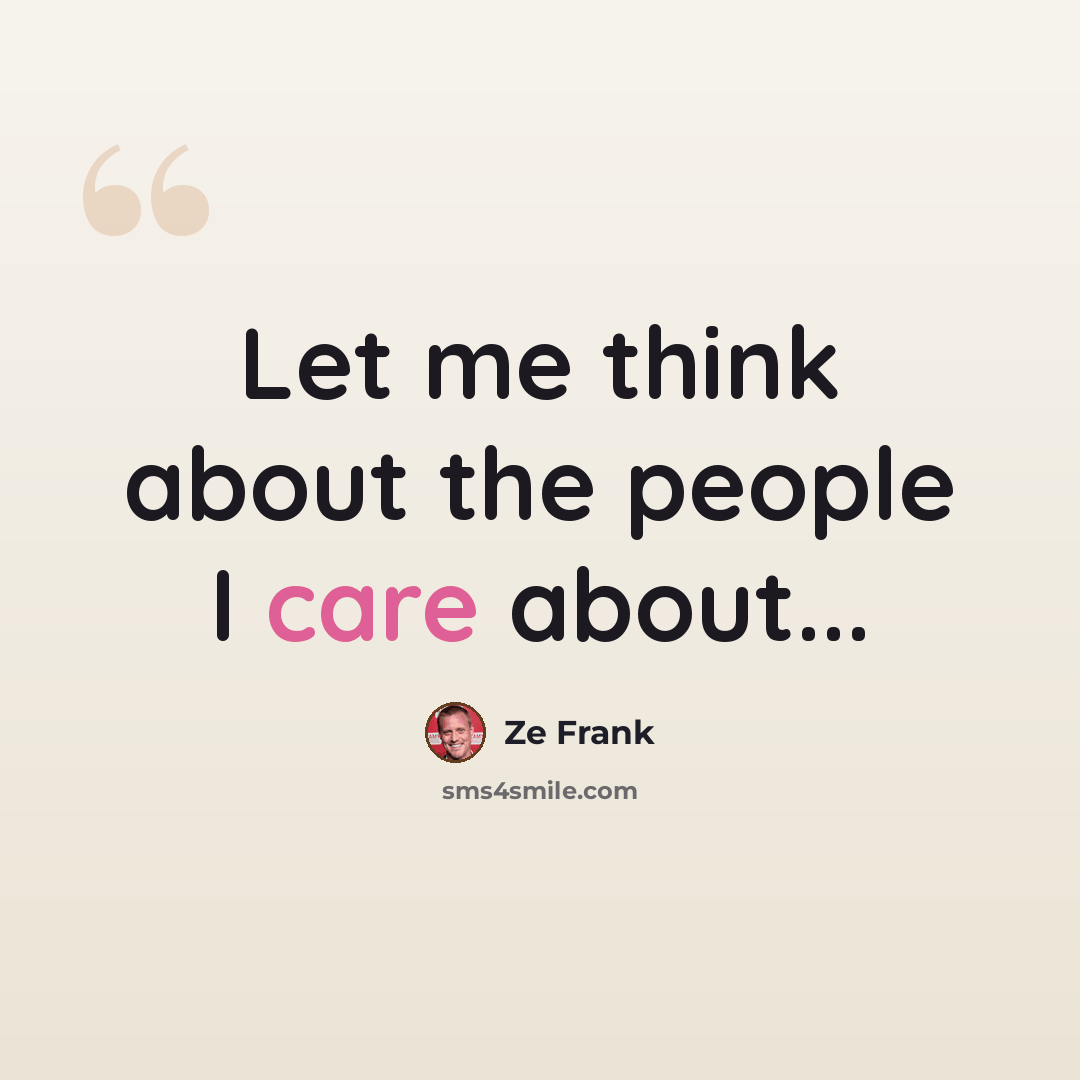 “Let me think about the people I care about...” quote by Ze Frank