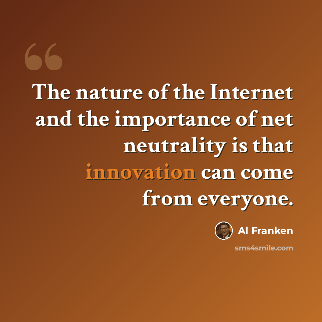 “The nature of the Internet and the importance of net neutrality is that innovation can come from everyone.” quote by Al Franken