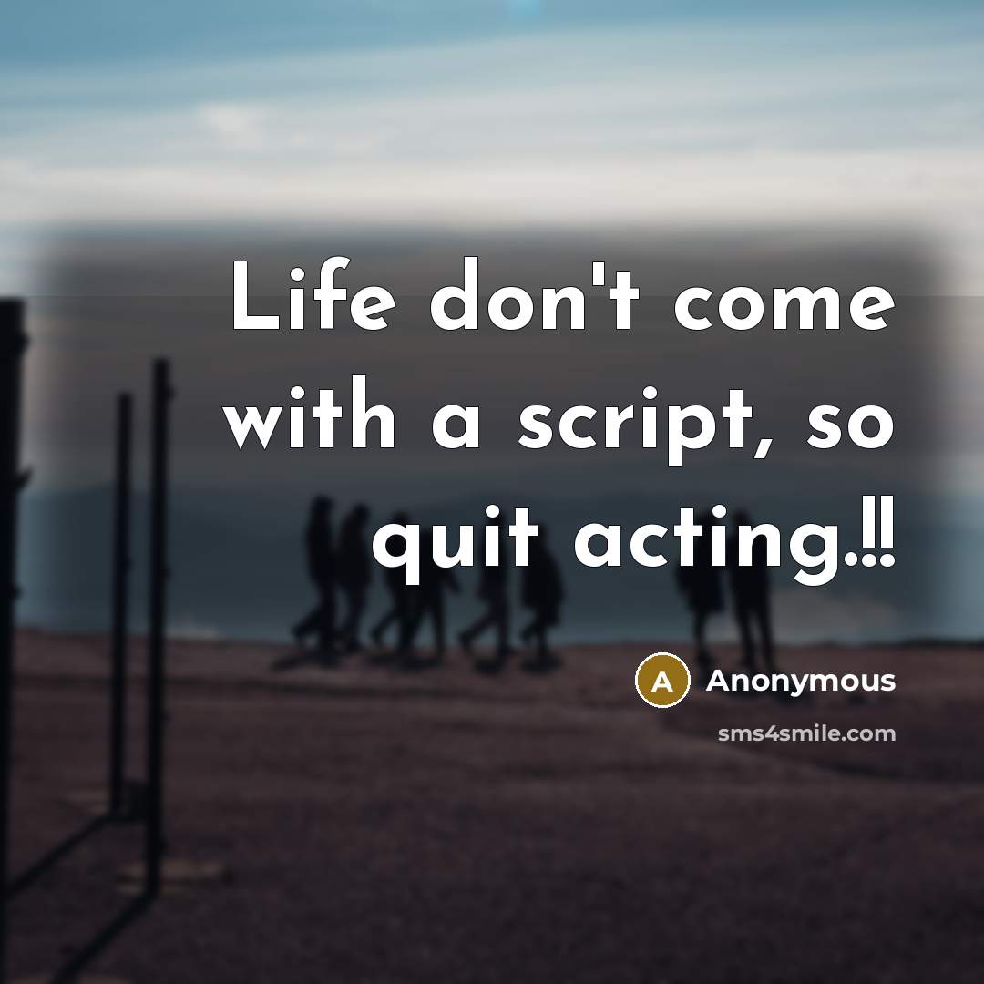 “Life don't come with a script, so quit acting.!!” quote by Anonymous