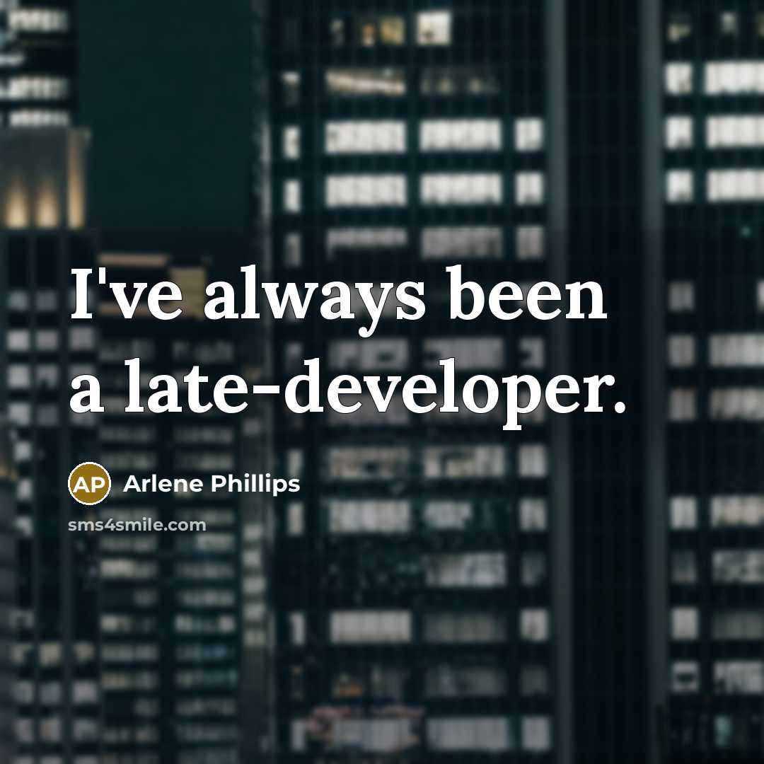 “I've always been a late-developer.” quote by Arlene Phillips