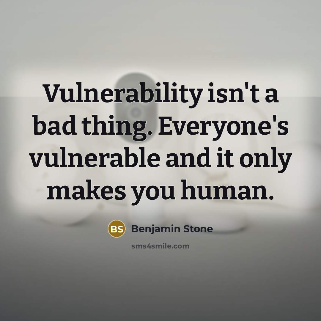 “Vulnerability isn't a bad thing. Everyone's vulnerable and it only makes you human.” quote by Benjamin Stone