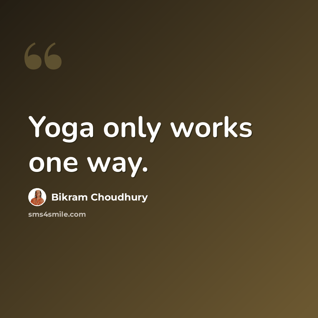 “Yoga only works one way.” quote by Bikram Choudhury