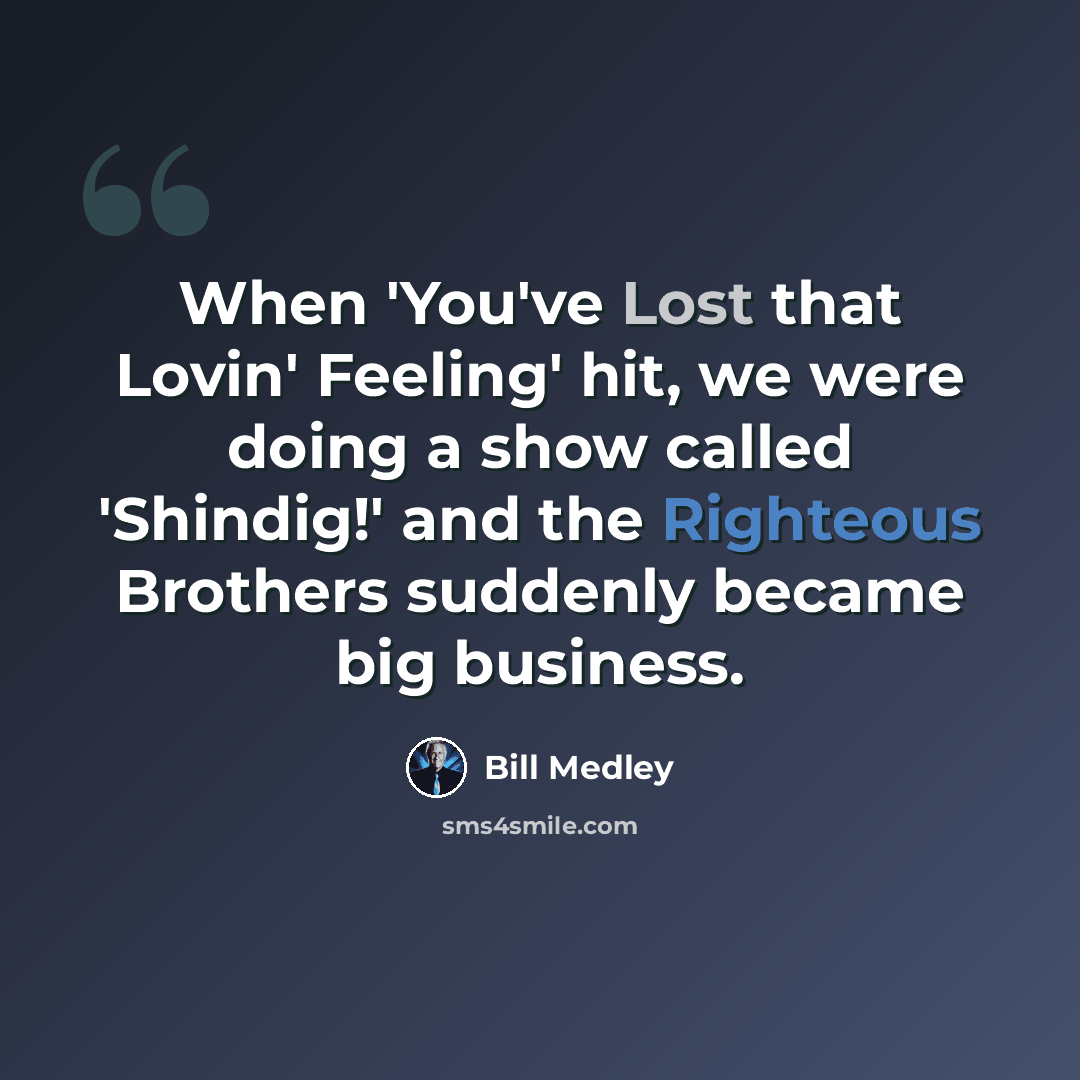 “When 'You've Lost that Lovin' Feeling' hit, we were doing a show called 'Shindig!' and the Righteous Brothers suddenly became big business.” quote by Bill Medley