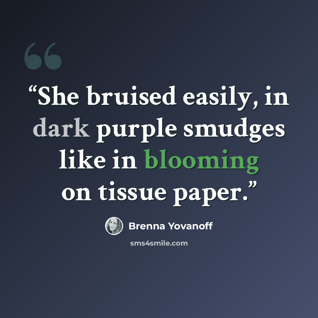 “She bruised easily, in dark purple smudges like in blooming on tissue paper.” quote by Brenna Yovanoff