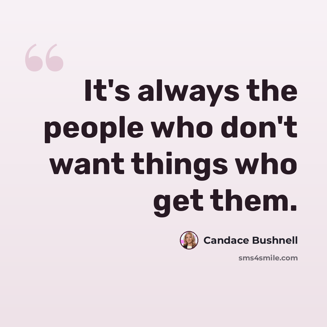 “It's always the people who don't want things who get them.” quote by Candace Bushnell